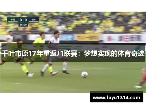 千叶市原17年重返J1联赛：梦想实现的体育奇迹