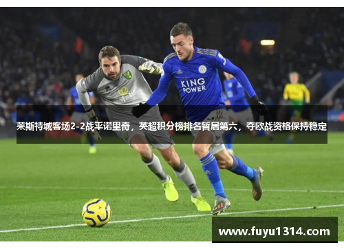 莱斯特城客场2-2战平诺里奇，英超积分榜排名暂居第六，夺欧战资格保持稳定