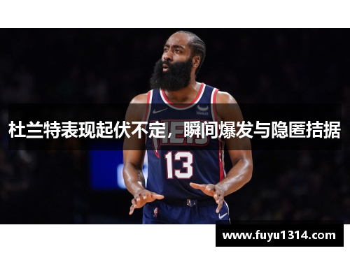 杜兰特表现起伏不定，瞬间爆发与隐匿拮据